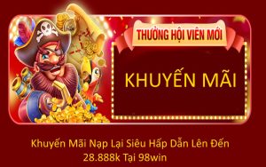 Khuyến Mãi Nạp Lại Siêu Hấp Dẫn Lên Đến 28.888k Tại 98win